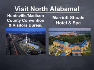 Visit North Alabama!
Huntsville/Madison
                     Marriott Shoals
County Convention
                      Hotel & Spa
 & Visitors Bureau
 