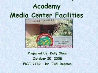 Heard Elementary Academy Media Center Facilities Plan Prepared by: Kelly Shea October 20, 2008 FRIT 7132 – Dr. Judi Repman 