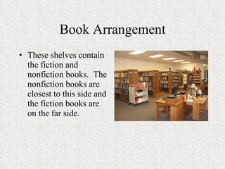 Book Arrangement These shelves contain the fiction and nonfiction books.  The nonfiction books are closest to this side and the fiction books are on the far side. 