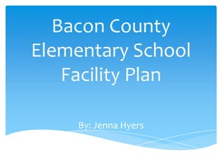 Bacon County
Elementary School
    Facility Plan

     By: Jenna Hyers
 