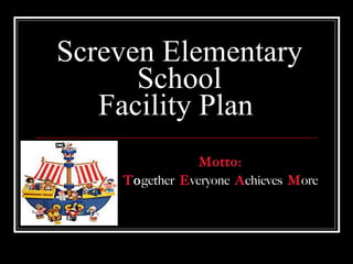 Screven Elementary School Facility Plan  Motto: T o gether  E veryone   A chieves   M ore 