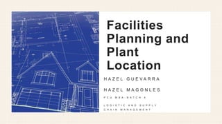 Facilities
Planning and
Plant
Location
H A Z E L G U E V A R R A
H A Z E L M A G O N L E S
P C U M B A - B A T C H 4
L O G I S T I C A N D S U P P L Y
C H A I N M A N A G E M E N T
 