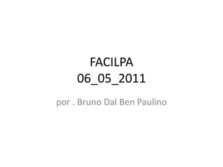 FACILPA
     06_05_2011
por . Bruno Dal Ben Paulino
 