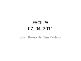 FACILPA
     07_04_2011
por . Bruno Dal Ben Paulino
 