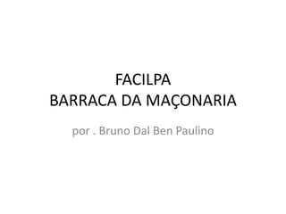 FACILPA
BARRACA DA MAÇONARIA
  por . Bruno Dal Ben Paulino
 