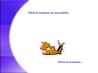 Fácil es tropezar en una piedra.   Difícil es levantarte...   