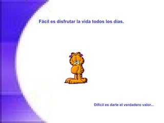 Fácil es disfrutar la vida todos los días.   Difícil es darle el verdadero valor...   