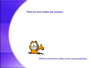 Fácil es orar todas las noches.   Difícil es encontrar a Dios en las cosas pequeñas...   