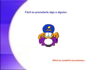 Fácil es prometerle algo a alguien.   Difícil es cumplirle esa promesa...   