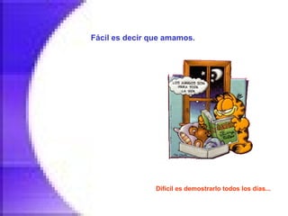Fácil es decir que amamos.   Difícil es demostrarlo todos los días...   