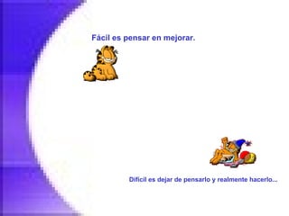 Fácil es pensar en mejorar.   Difícil es dejar de pensarlo y realmente hacerlo...   