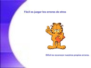 Fácil es juzgar los errores de otros   Difícil es reconocer nuestros propios errores.   