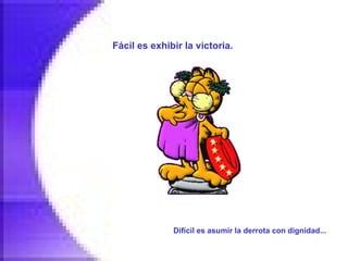 Fácil es exhibir la victoria.   Difícil es asumir la derrota con dignidad...   
