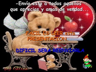-Envía esto a todos aquellos  que aprecias y amas de verdad...         FACIL ES LEER esta PRESENTACION.      DIFICIL SERA REENVIARLA 