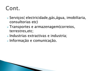  Serviços( electricidade,gás,água, imobiliaria,
consultorias etc)
 Transportes e armazenagem(correios,
terrestres,etc;
 Industrias extractivas e industria;
 Informação e comunicação.
 