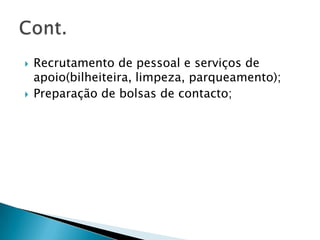  Recrutamento de pessoal e serviços de
apoio(bilheiteira, limpeza, parqueamento);
 Preparação de bolsas de contacto;
 
