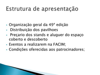 Organização geral da 49ª edição
 Distribuição dos pavilhoes
 Preçario dos stands e aluguer do espaço
coberto e descoberto
 Eventos a realizarem na FACIM;
 Condições oferecidas aos patrocinadores;
 