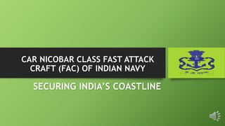 CAR NICOBAR CLASS FAST ATTACK
CRAFT (FAC) OF INDIAN NAVY
SECURING INDIA’S COASTLINE
 
