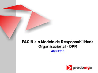 FACIN e o Modelo de Responsabilidade
Organizacional - DPR
Maio 2016
 