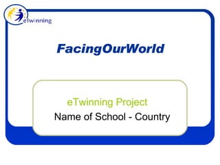 FacingOurWorld eTwinning Project Name of School - Country 