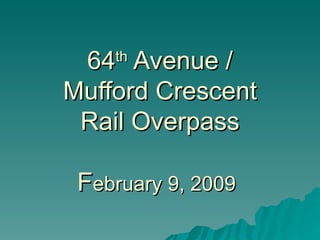 64 th  Avenue / Mufford Crescent Rail Overpass F ebruary 9, 2009   