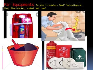 Fir Equipments To stop fire-Water, Sand/ Mud extinguish
Fire, fire blanket, soaked wet towel
 