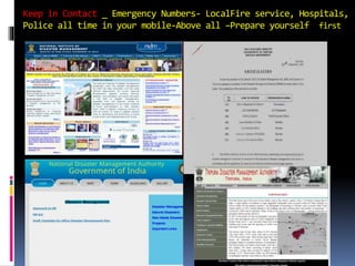 Keep in Contact _ Emergency Numbers- LocalFire service, Hospitals,
Police all time in your mobile-Above all –Prepare yourself first
 
