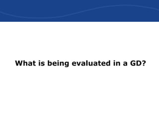 What is being evaluated in a GD?
 
