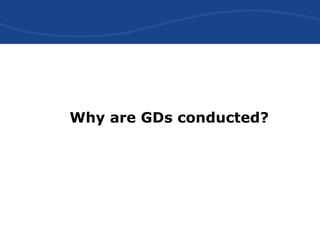 Why are GDs conducted?
 