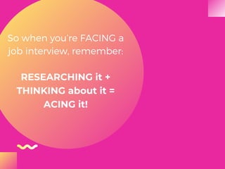 So when you’re FACING a
job interview, remember:
RESEARCHING it +
THINKING about it =
ACING it!
 