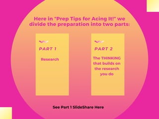 Here in “Prep Tips for Acing It!” we
divide the preparation into two parts:
PART 1 PART 2
Research The THINKING
that builds on
the research
you do
See Part 1 SlideShare Here
 