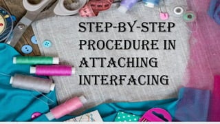 Step-by-Step
Procedure in
Attaching
Interfacing
 