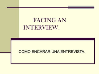 FACING AN
 INTERVIEW.


COMO ENCARAR UNA ENTREVISTA.
 