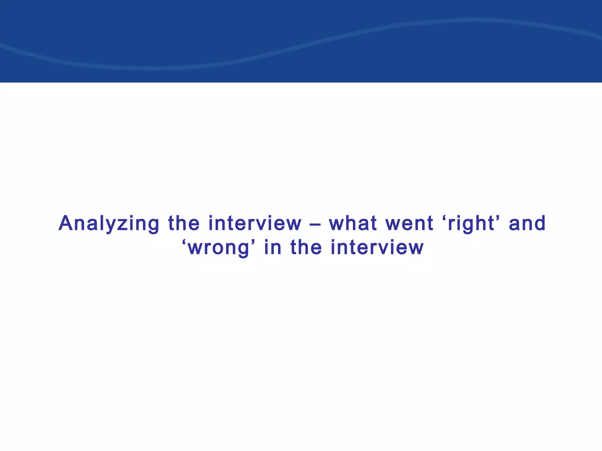 Analyzing the interview – what went ‘right’ and
‘wrong’ in the interview
 