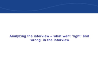 Analyzing the interview – what went ‘right’ and
‘wrong’ in the interview
 