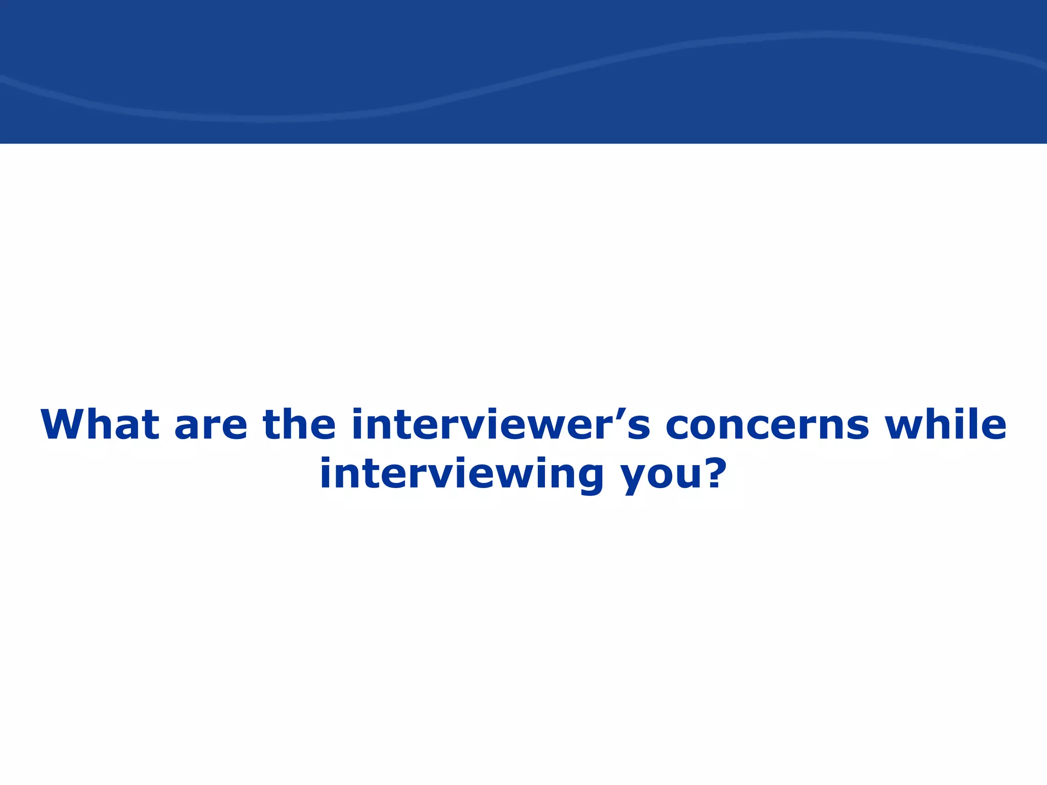 What are the interviewer’s concerns while
interviewing you?
 