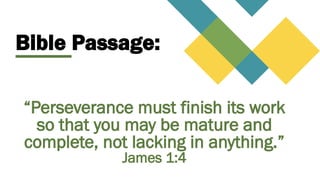 Bible Passage:
“Perseverance must finish its work
so that you may be mature and
complete, not lacking in anything.”
James 1:4
 