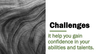 Challenges
it help you gain
confidence in your
abilities and talents.
 