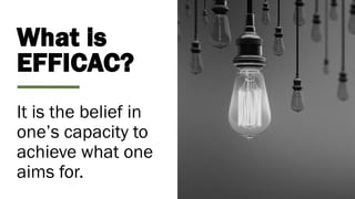 What is
EFFICAC?
It is the belief in
one’s capacity to
achieve what one
aims for.
 