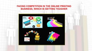 FACING COMPETITION IN THE ONLINE PRINTING
BUSINESS, WHICH IS GETTING TOUGHER
 