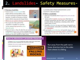 M 2. Landslides- Safety Measures-
29-06-2020Earthquake preparedness at school 25
Run away from the path not in
linear direction but to the sides
from where it is falling
 