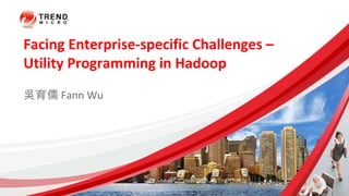 Facing Enterprise-specific Challenges –
Utility Programming in Hadoop
吳育儒 Fann Wu
 
