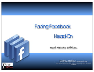 Facing Facebook
         Head-On
      Real Estate Edition



                Matthew Rathbun, Licensed Broker
          ABR, ABRM, ASR, AHWD, CSP, CNE, e-PRO, QSC, GREEN, GRI, SRES
                                   Eco-Broker
 