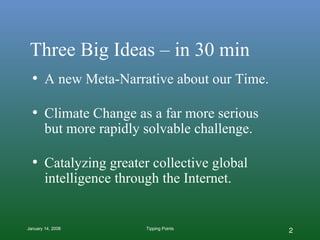 Three Big Ideas – in 30 min A new Meta-Narrative about our Time. Climate Change as a far more serious but more rapidly solvable challenge. Catalyzing greater collective global intelligence through the Internet. 