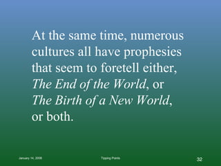 At the same time, numerous cultures all have prophesies  that seem to foretell either,  The End of the World , or  The Birth of a New World ,  or both. 