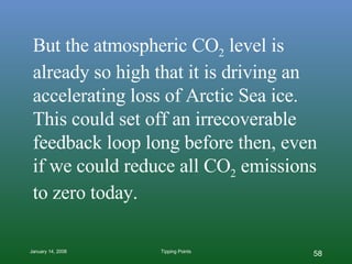 But the atmospheric CO 2  level is already so high that it is driving an  accelerating loss of Arctic Sea ice. This could set off an irrecoverable feedback loop long before then, even if we could reduce all CO 2  emissions to zero today. 