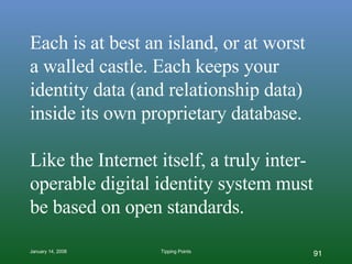 Each is at best an island, or at worst  a walled castle. Each keeps your identity data (and relationship data) inside its own proprietary database. Like the Internet itself, a truly inter-operable digital identity system must be based on open standards. 