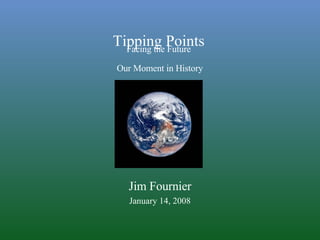 Facing the Future  Our Moment in History Jim Fournier January 14, 2008 Tipping Points 
