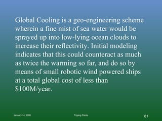 Global Cooling is a geo-engineering scheme wherein a fine mist of sea water would be sprayed up into low-lying ocean cloud...