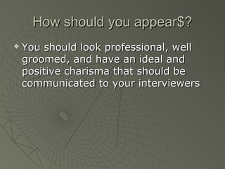 How should you appear$?
   You should look professional, well
    groomed, and have an ideal and
    positive charisma that should be
    communicated to your interviewers
 